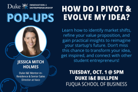 Duke I&E Pop-Up How Do I Pivot and Evolve my Idea? Jessica Mitch Holmes. Tuesday, October 1 at 5pm. Duke I&E Bullpen at the Fuqua School of Business